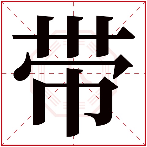 带字五行属什么 带字在康熙字典里多少画 带字起名的寓意含义
