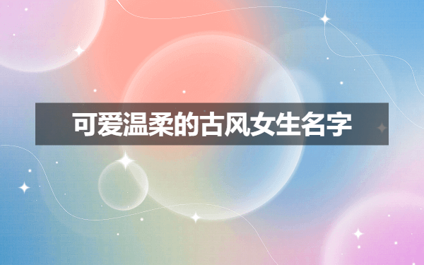 可爱温柔的古风女生名字