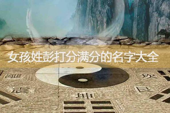 姓彭女孩取名,女孩姓彭打分满分的名字大全