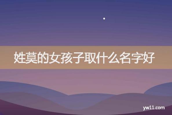 莫姓女孩名字，姓莫的女孩子取什么名字好