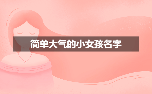 2023年推荐好听简单大气的小女孩名字