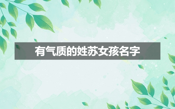 苏姓好听到爆炸的名字 女孩姓苏有气质名字文雅优美的姓苏女孩名字推荐