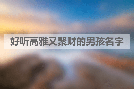好听高雅又聚财的男孩名字