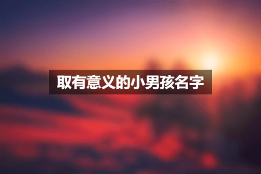 取有意义的小男孩名字 寓意深意的宝宝好名字
