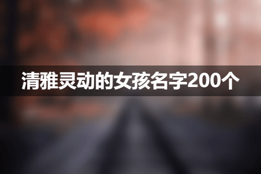 清雅灵动的女孩名字200个