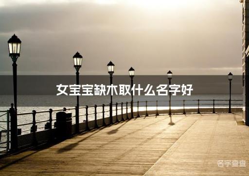 女宝宝缺木取什么名字好 喜木女宝宝名字大全