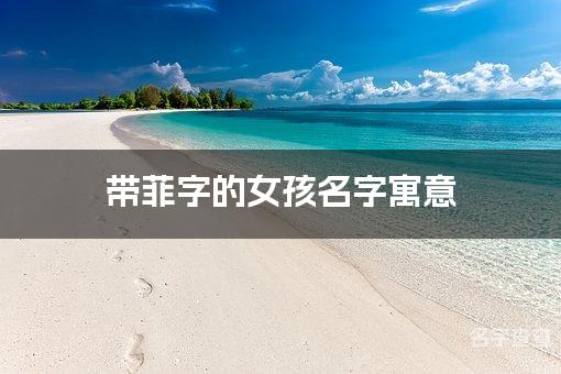 带菲字的女孩名字寓意 菲字取名女孩最佳名字